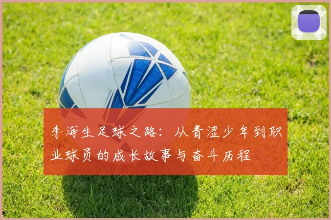 李海生足球之路：从青涩少年到职业球员的成长故事与奋斗历程
