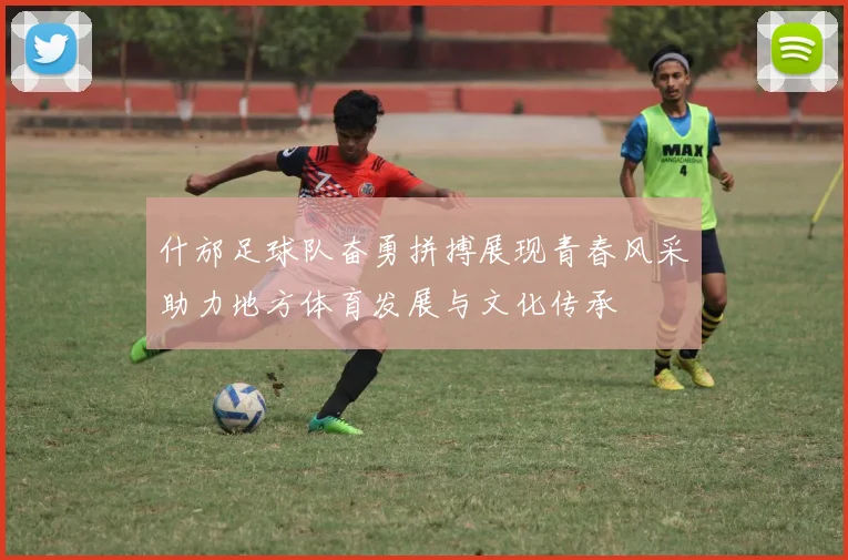 什邡足球队奋勇拼搏展现青春风采助力地方体育发展与文化传承