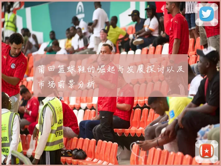 莆田篮球鞋的崛起与发展探讨以及市场前景分析