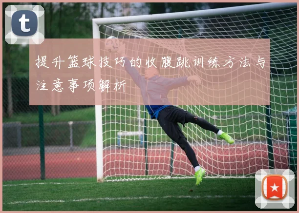 提升篮球技巧的收腹跳训练方法与注意事项解析