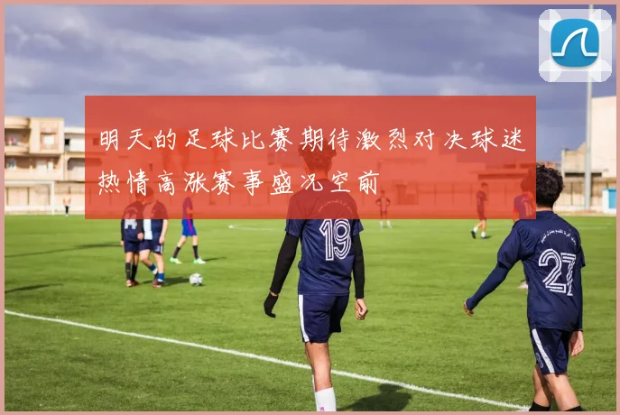 明天的足球比赛期待激烈对决球迷热情高涨赛事盛况空前