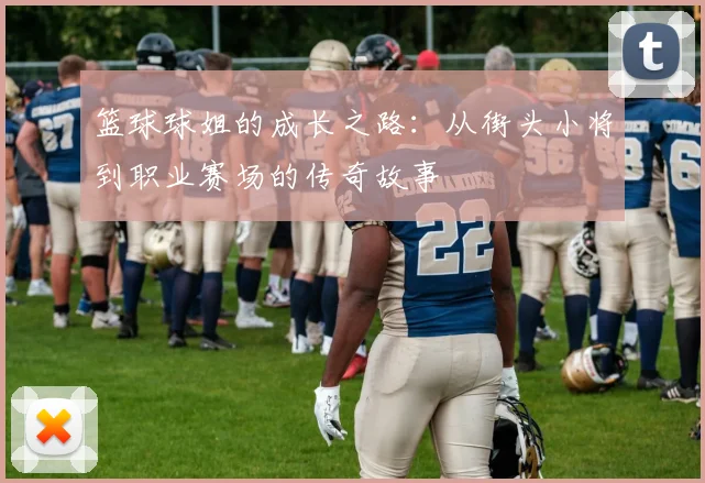 篮球球姐的成长之路：从街头小将到职业赛场的传奇故事