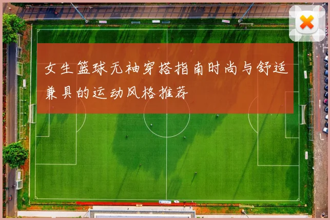 女生篮球无袖穿搭指南时尚与舒适兼具的运动风格推荐