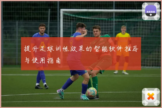 提升足球训练效果的智能软件推荐与使用指南