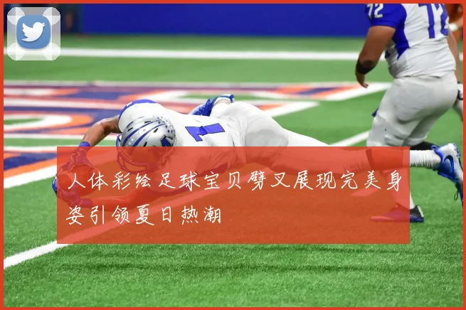人体彩绘足球宝贝劈叉展现完美身姿引领夏日热潮