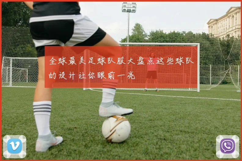 全球最美足球队服大盘点这些球队的设计让你眼前一亮