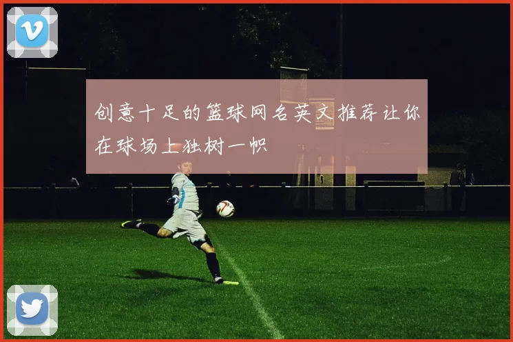 创意十足的篮球网名英文推荐让你在球场上独树一帜