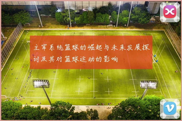 主宰系统篮球的崛起与未来发展探讨及其对篮球运动的影响