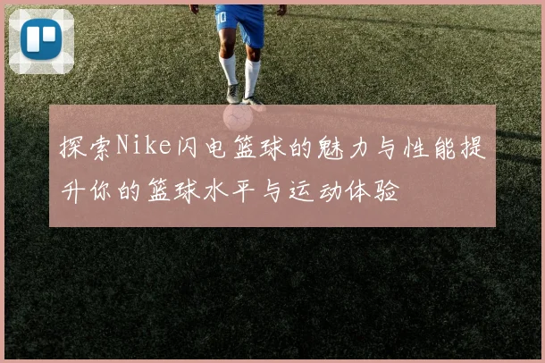 探索Nike闪电篮球的魅力与性能提升你的篮球水平与运动体验
